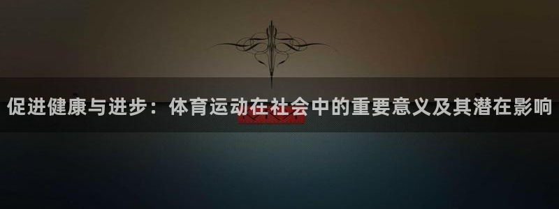 bbin视讯游戏平台：促进健康与进步：体育运动在社会中的重要意义及其潜在影响
