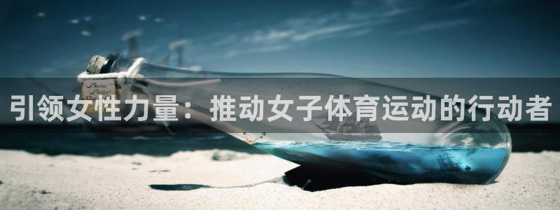 bbin视讯游戏官网：引领女性力量：推动女子体育运动的行动者