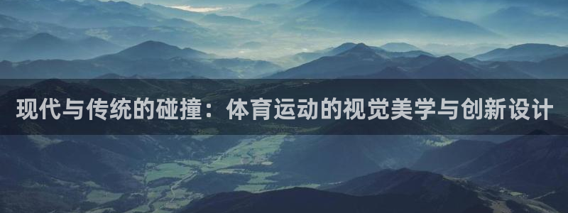 bbin视讯：现代与传统的碰撞：体育运动的视觉美学与创新设计