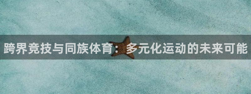 bbin视讯游戏平台：跨界竞技与同族体育：多元化运动的未来可能